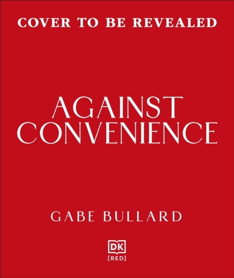 Against Convenience - The Costs of Our Everyday Choices & How to Make Better Ones