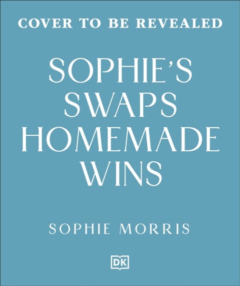 Sophie's Swaps Homemade Wins - Choose Better, Spend Less & Make Healthy Eating Effortless