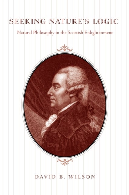 Seeking Nature`s Logic – Natural Philosophy in the Scottish Enlightenment - Natural Philosophy in the Scottish Enlightenment