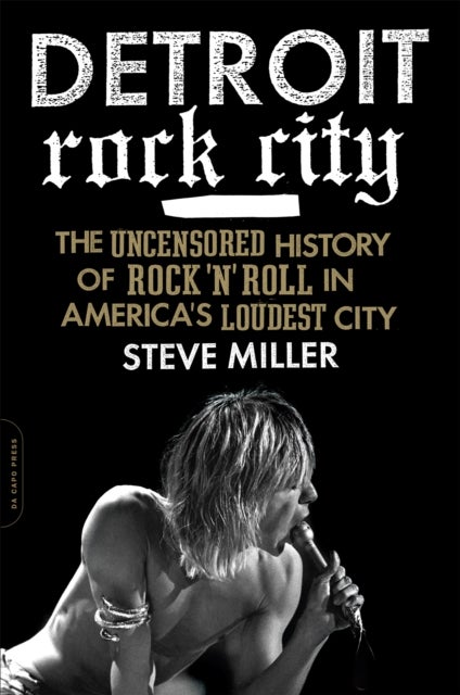 Detroit Rock City - The Uncensored History of Rock 'n' Roll in America's Loudest City