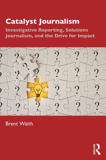 Catalyst Journalism - Investigative Reporting, Solutions Journalism, and the Drive for Impact