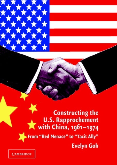 Constructing the U.S. Rapprochement with China, 1961-1974 - From 'Red Menace' to 'Tacit Ally'