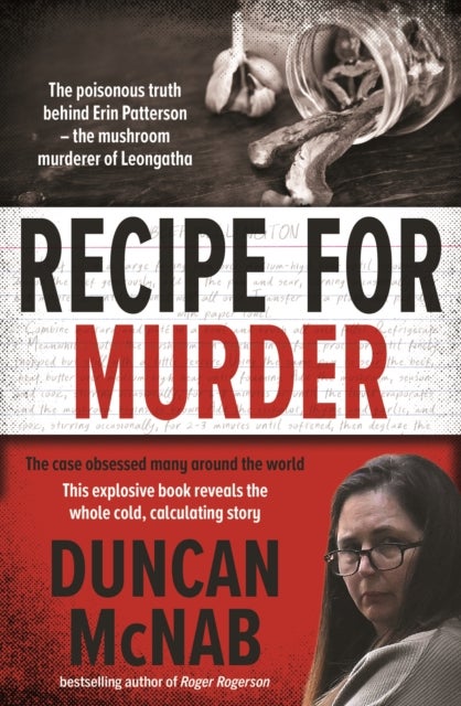 Recipe for Murder - The poisonous truth behind Erin Patterson –  the mushroom murderer of Leongatha