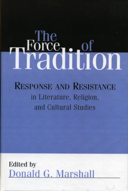 Force of Tradition - Response and Resistance in Literature, Religion, and Cultural Studies