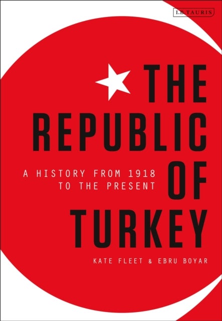 The Republic of Turkey - A History from 1918 to the Present