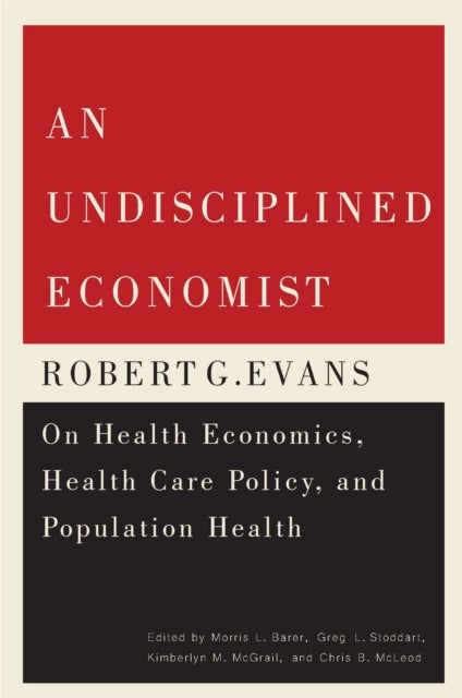An Undisciplined Economist - Robert G. Evans on Health Economics, Health Care Policy, and Population Health