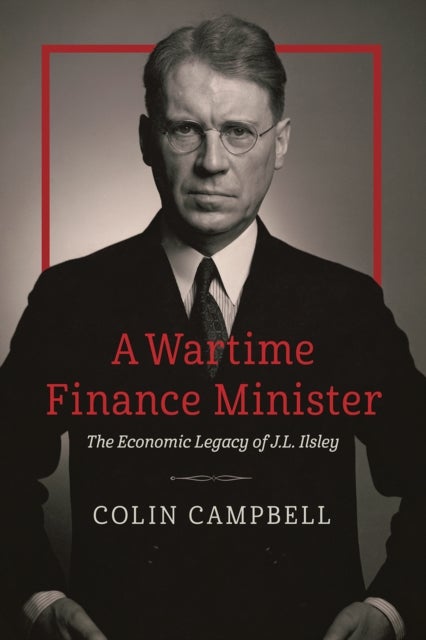 A Wartime Finance Minister - The Economic Legacy of J.L. Ilsley