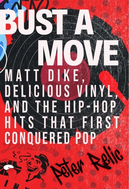 Bust a Move - Matt Dike, Delicious Vinyl, and the Hip-Hop Hits that First Conquered Pop