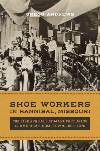Shoe Workers in Hannibal, Missouri - The Rise and Fall of Manufacturing in America's Hometown, 1890–1970