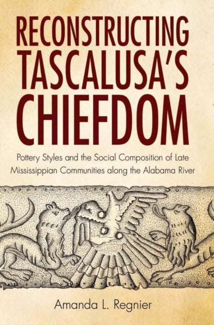 Reconstructing Tascalusa's Chiefdom - Pottery Styles and the Social Composition of Towns in the Late Mississippian Alabama River Valley