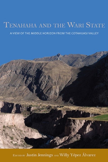 Tenahaha and the Wari State - A View of the Middle Horizon from the Cotahuasi Valley