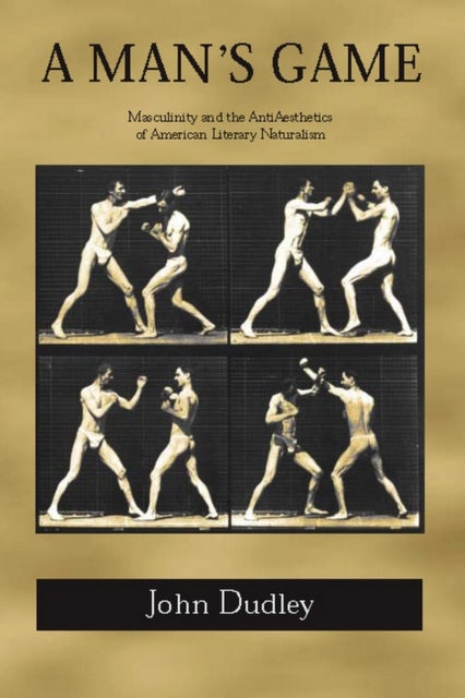 A Man''s Game - Masculinity and the Anti-Aesthetics of American Literary Naturalism