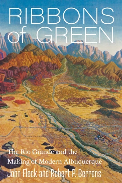 Ribbons of Green - The Rio Grande and the Making of Modern Albuquerque