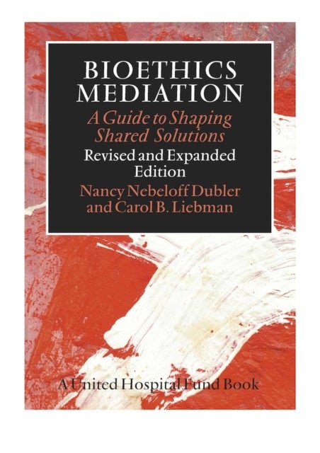 Bioethics Mediation - A Guide to Shaping Shared Solutions, Revised and Expanded Edition