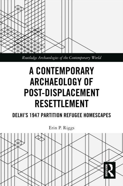 A Contemporary Archaeology of Post-Displacement Resettlement - Delhi’s 1947 Partition Refugee Homescapes