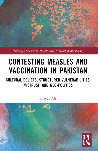 Contesting Measles and Vaccination in Pakistan - Cultural Beliefs, Structured Vulnerabilities, Mistrust, and Geo-Politics