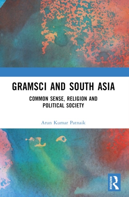 Gramsci and South Asia - Common Sense, Religion and Political Society