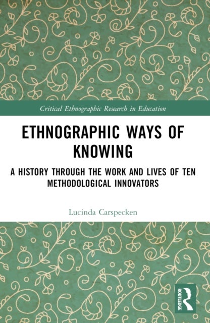 Ethnographic Ways of Knowing - A History Through the Work and Lives of Ten Methodological Innovators