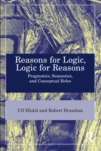 Reasons for Logic, Logic for Reasons - Pragmatics, Semantics, and Conceptual Roles