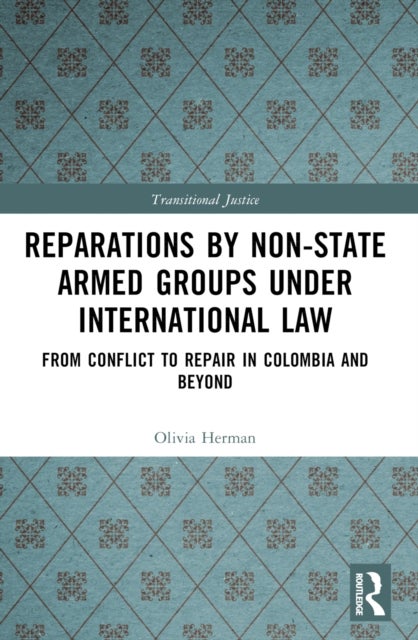 Reparations by Non-State Armed Groups under International Law - From Conflict to Repair in Colombia and Beyond