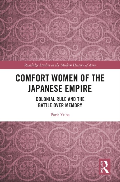 Comfort Women of the Japanese Empire - Colonial Rule and the Battle over Memory