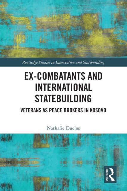 Ex-Combatants and International Statebuilding - Veterans as Peace Brokers in Kosovo