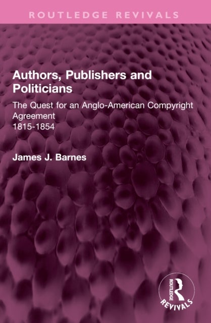 Authors, Publishers and Politicians - The Quest for an Anglo-American Copyright Agreement, 1815-1854