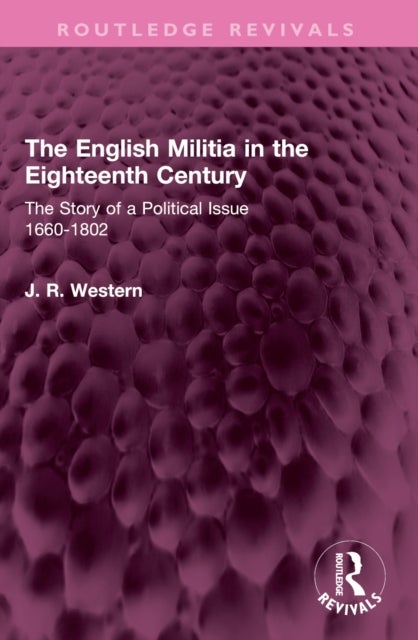 The English Militia in the Eighteenth Century - The Story of a Political Issue 1660-1802