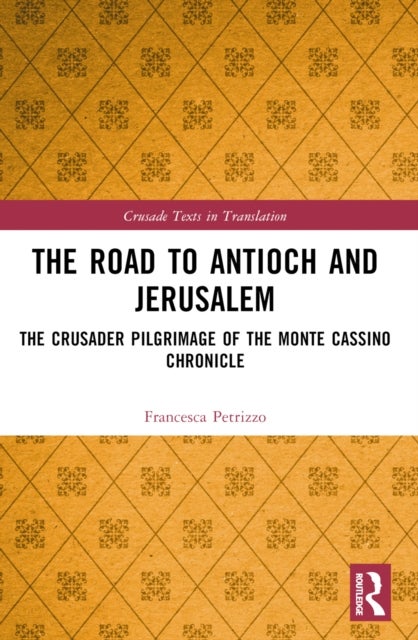 The Road to Antioch and Jerusalem - The Crusader Pilgrimage of the Monte Cassino Chronicle