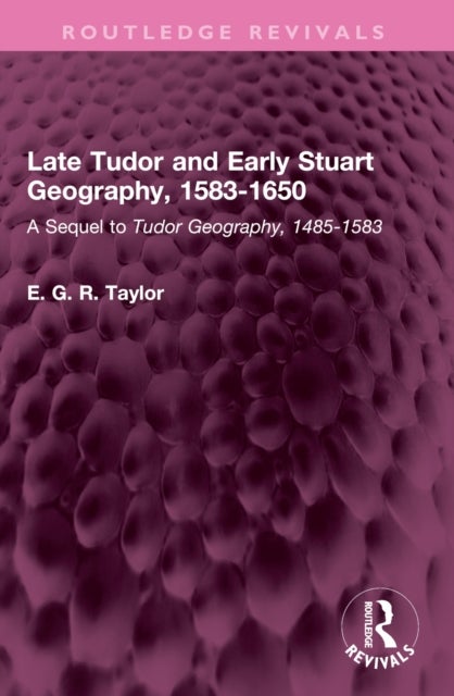 Late Tudor and Early Stuart Geography, 1583-1650 - A Sequel to Tudor Geography, 1485-1583