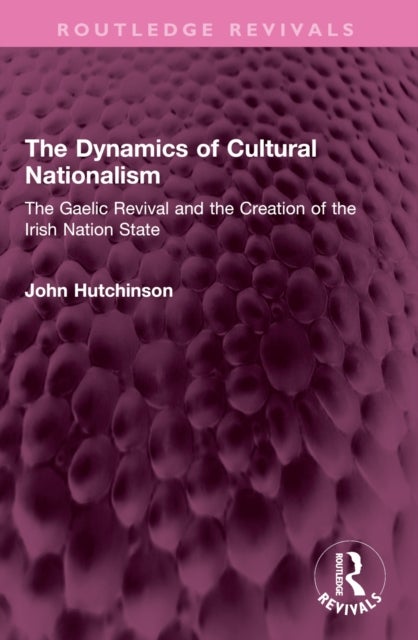 The Dynamics of Cultural Nationalism - The Gaelic Revival and the Creation of the Irish Nation State