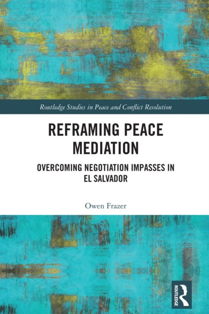 Reframing Peace Mediation - Overcoming Negotiation Impasses in El Salvador