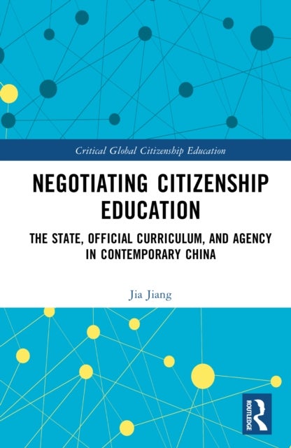 Negotiating Citizenship Education - The State, Official Curriculum, and Agency in Contemporary China