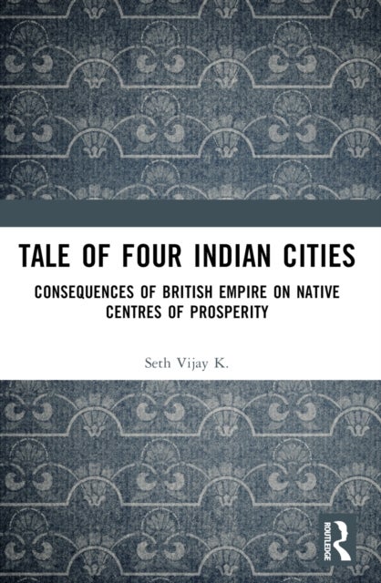 Tale Of Four Indian Cities - Consequences of British Empire on Native Centres of Prosperity