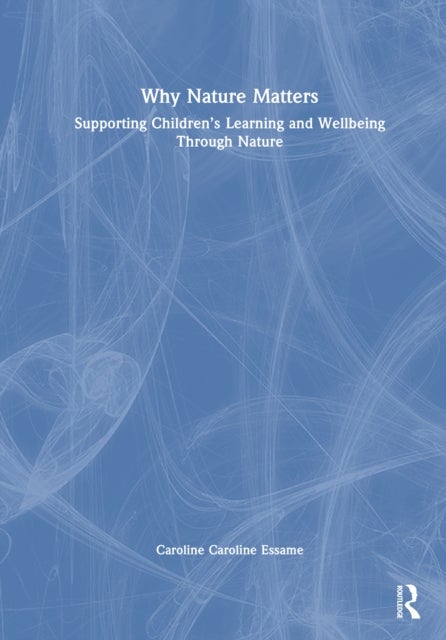 Why Nature Matters - Supporting Children’s Learning and Wellbeing Through Nature