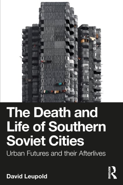 The Death and Life of Southern Soviet Cities - Urban Futures and their Afterlives