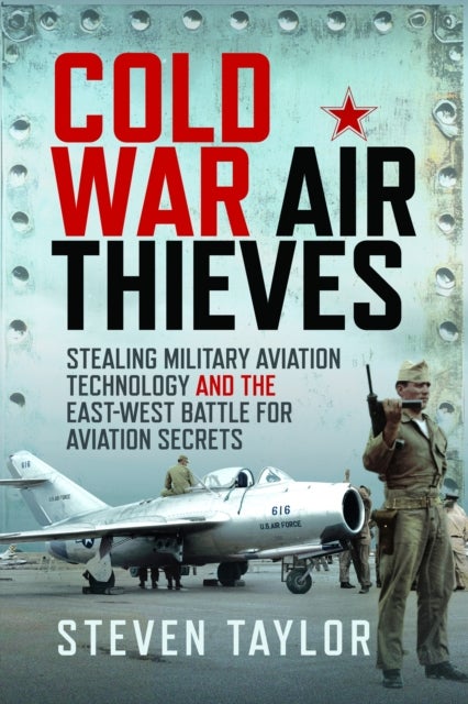 Cold War Air Thieves - Stealing Military Aviation Technology and the East-West Battle for Aviation Secrets