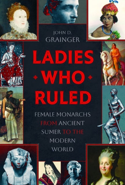 Ladies Who Ruled - Female Monarchs from Ancient Sumer to the Modern World