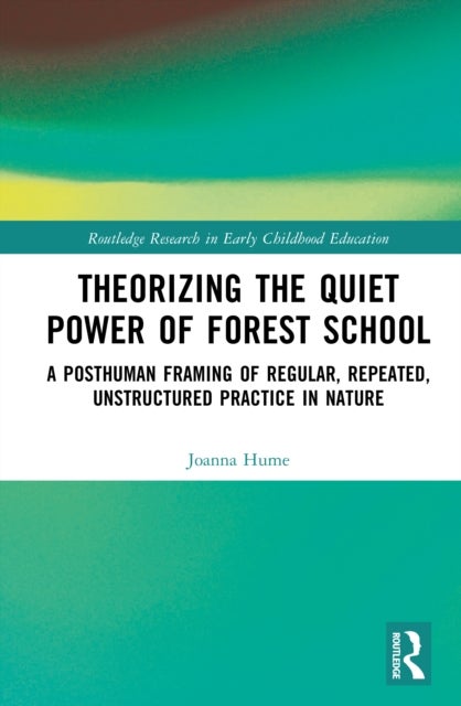 Theorising the Quiet Power of Forest School - A Posthuman Framing of Regular, Repeated, Unstructured Practice in Nature