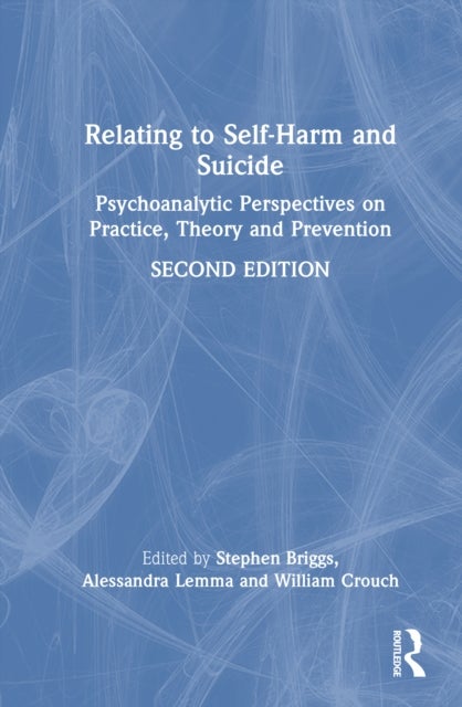 Relating to Self-Harm and Suicide - Psychoanalytic Perspectives on Practice, Theory and Prevention