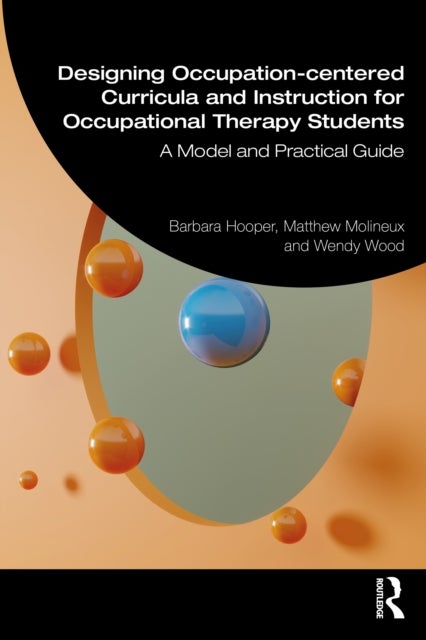 Designing Occupation-Centered Curricula and Instruction for Occupational Therapy Students - A Model and Practical Guide