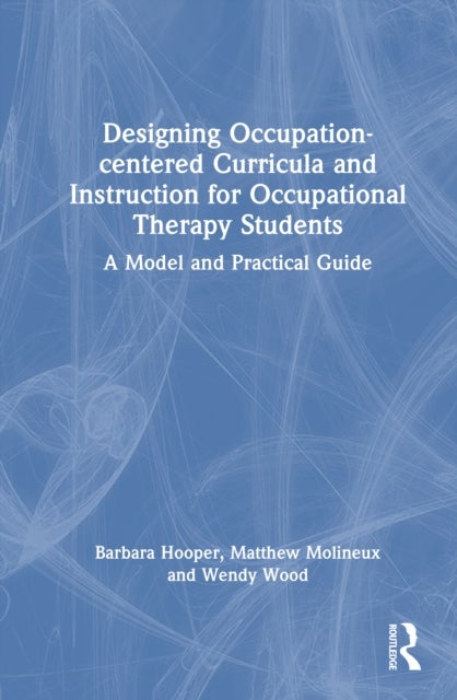Designing Occupation-Centered Curricula and Instruction for Occupational Therapy Students - A Model and Practical Guide