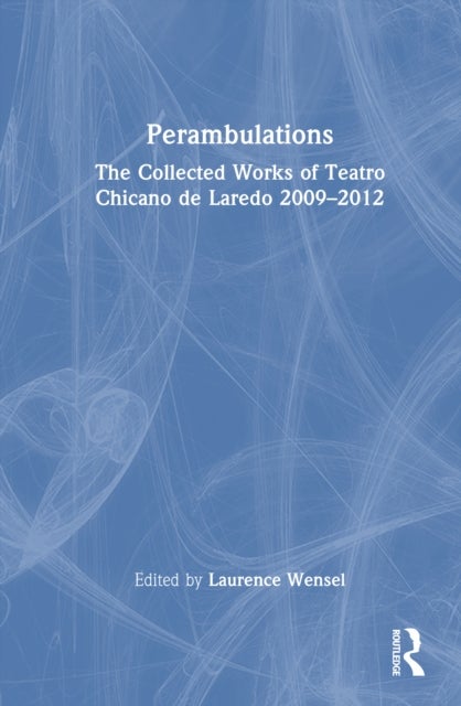 Perambulations - The Collected Works of Teatro Chicano de Laredo 2009–2012