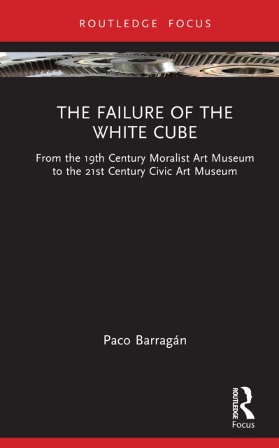 The Failure of the White Cube - From the 19th Century Moralist Art Museum to the 21st Century Civic Art Museum