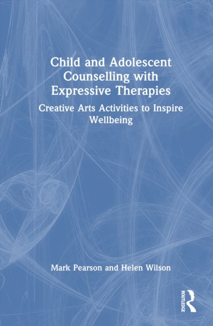 Child and Adolescent Counselling with Expressive Therapies - Creative Arts Activities to Inspire Wellbeing