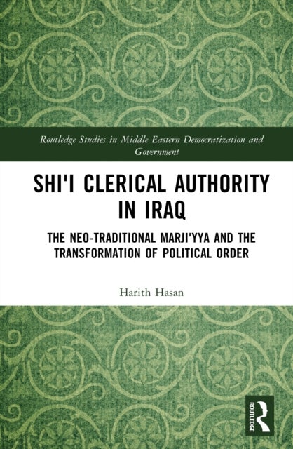 Shi'i Clerical Authority in Iraq - The Neo-Traditional Marji'yya and the Transformation of Political Order