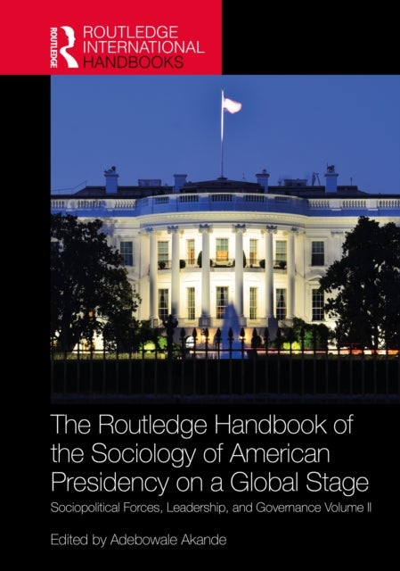Routledge Handbook of the Sociology of American Presidency on a Global Stage - Sociopolitical Forces, Leadership, and Governance Volume II