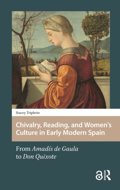 Chivalry, Reading, and Women's Culture in Early Modern Spain - From Amadis de Gaula to Don Quixote