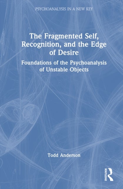 The Fragmented Self, Recognition, and the Edge of Desire - Foundations of the Psychoanalysis of Unstable Objects