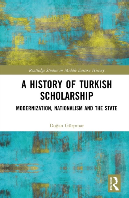 A History of Turkish Scholarship - Modernization, Nationalism and the State